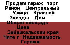 Продам гараж, торг › Район ­ Центральный › Улица ­ Красной Звезды › Дом ­ 13 › Общая площадь ­ 24 › Цена ­ 400 000 - Забайкальский край, Чита г. Недвижимость » Гаражи   . Забайкальский край